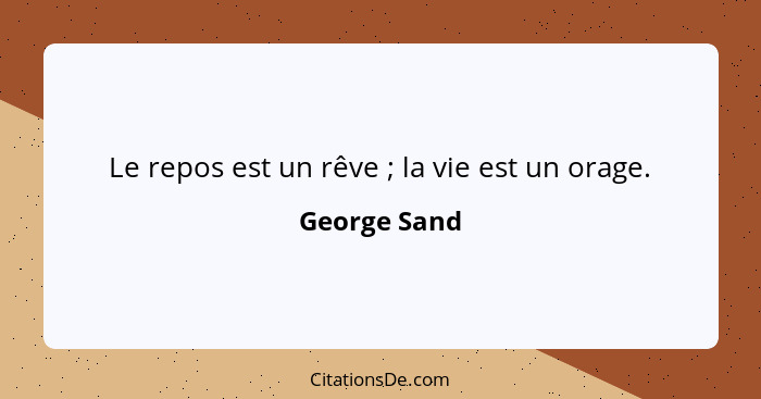 Le repos est un rêve ; la vie est un orage.... - George Sand