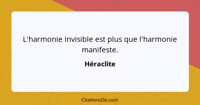 L'harmonie invisible est plus que l'harmonie manifeste.... - Héraclite