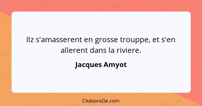 Ilz s'amasserent en grosse trouppe, et s'en allerent dans la riviere.... - Jacques Amyot