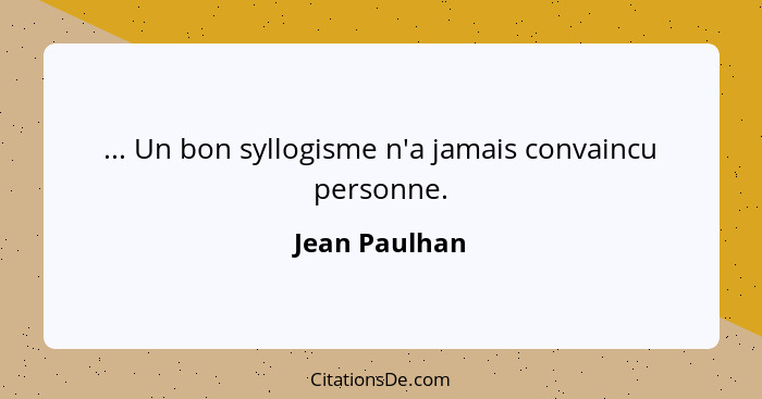 ... Un bon syllogisme n'a jamais convaincu personne.... - Jean Paulhan