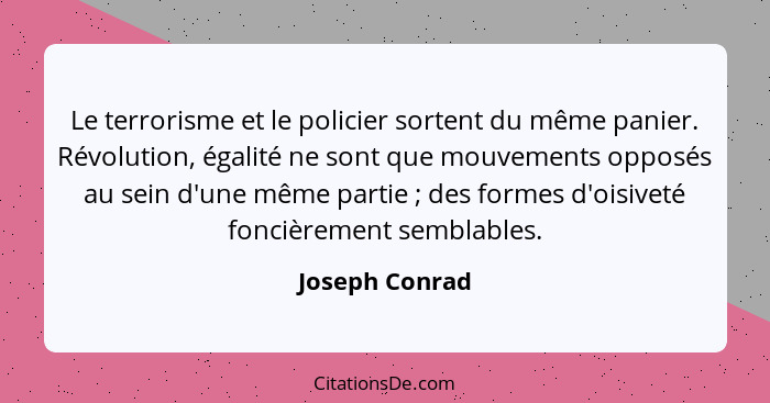 Le terrorisme et le policier sortent du même panier. Révolution, égalité ne sont que mouvements opposés au sein d'une même partie ... - Joseph Conrad