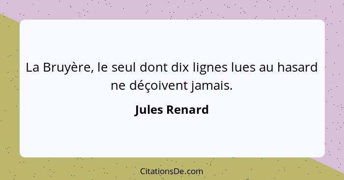 La Bruyère, le seul dont dix lignes lues au hasard ne déçoivent jamais.... - Jules Renard