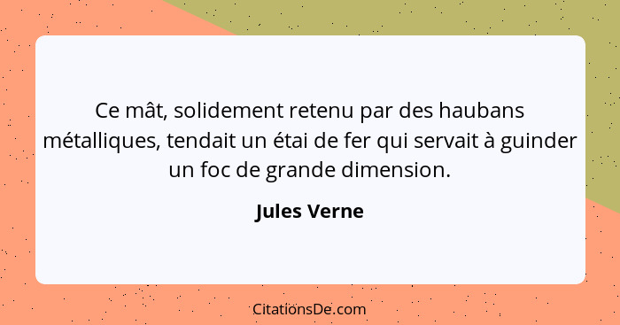 Ce mât, solidement retenu par des haubans métalliques, tendait un étai de fer qui servait à guinder un foc de grande dimension.... - Jules Verne