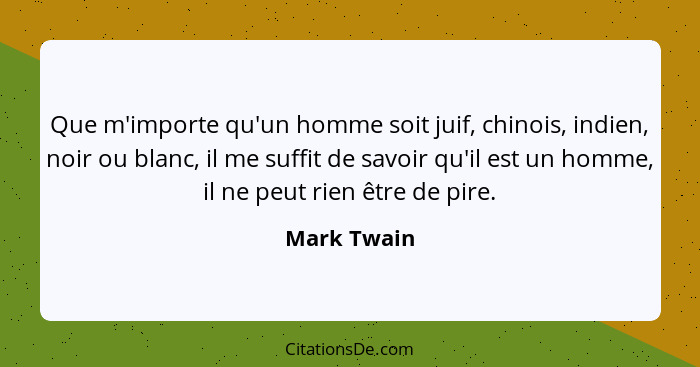 Que m'importe qu'un homme soit juif, chinois, indien, noir ou blanc, il me suffit de savoir qu'il est un homme, il ne peut rien être de p... - Mark Twain