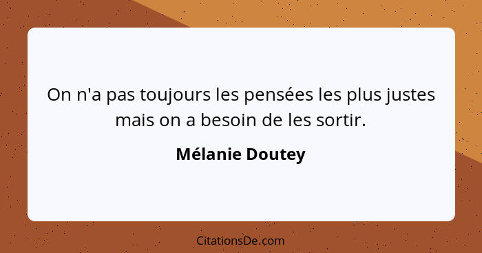 On n'a pas toujours les pensées les plus justes mais on a besoin de les sortir.... - Mélanie Doutey