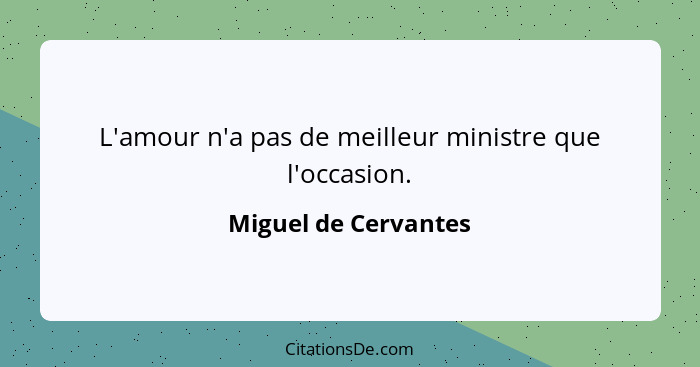 L'amour n'a pas de meilleur ministre que l'occasion.... - Miguel de Cervantes