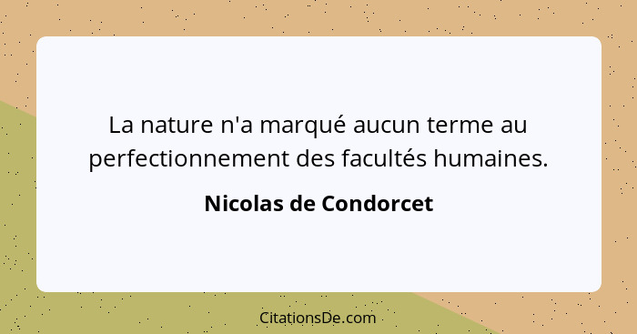 La nature n'a marqué aucun terme au perfectionnement des facultés humaines.... - Nicolas de Condorcet