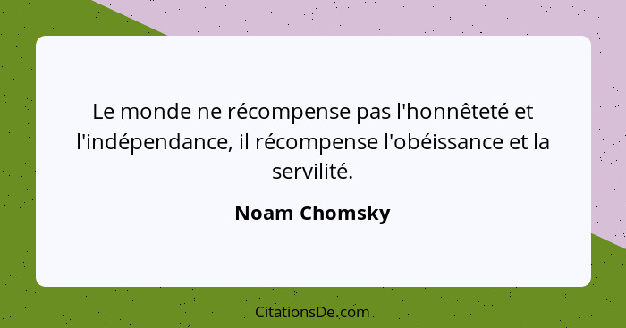 Le monde ne récompense pas l'honnêteté et l'indépendance, il récompense l'obéissance et la servilité.... - Noam Chomsky