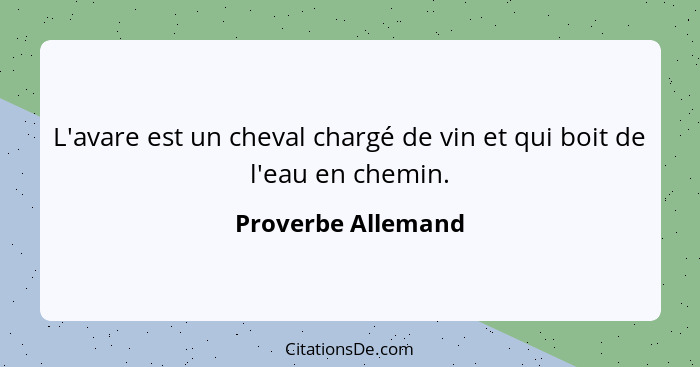 L'avare est un cheval chargé de vin et qui boit de l'eau en chemin.... - Proverbe Allemand