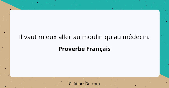 Il vaut mieux aller au moulin qu'au médecin.... - Proverbe Français