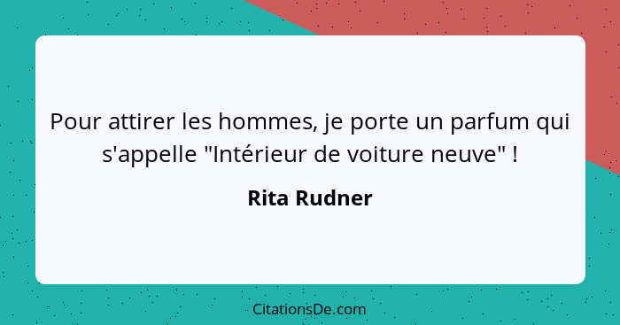 Pour attirer les hommes, je porte un parfum qui s'appelle "Intérieur de voiture neuve" !... - Rita Rudner