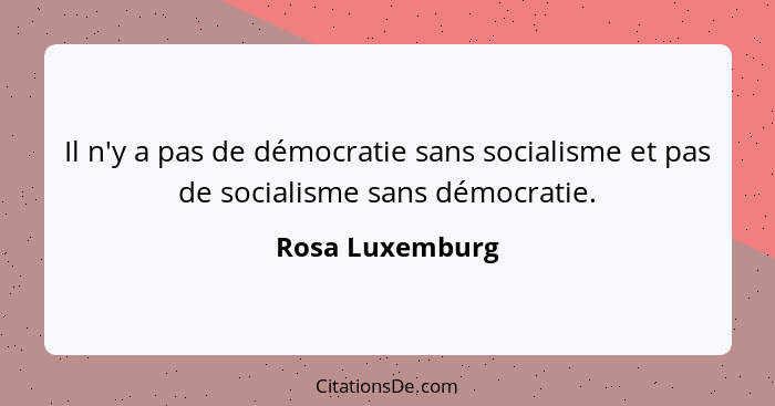 Il n'y a pas de démocratie sans socialisme et pas de socialisme sans démocratie.... - Rosa Luxemburg