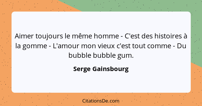 Aimer toujours le même homme - C'est des histoires à la gomme - L'amour mon vieux c'est tout comme - Du bubble bubble gum.... - Serge Gainsbourg