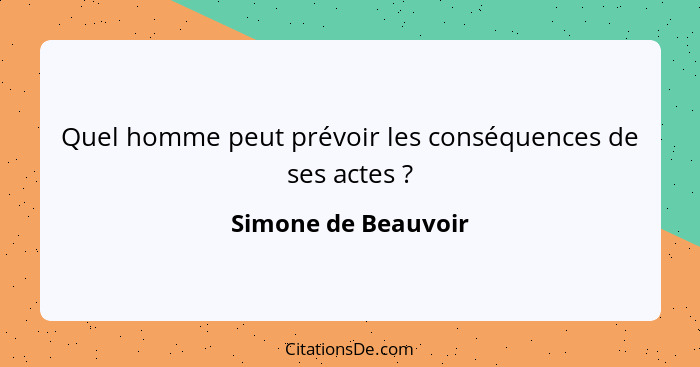 Quel homme peut prévoir les conséquences de ses actes ?... - Simone de Beauvoir