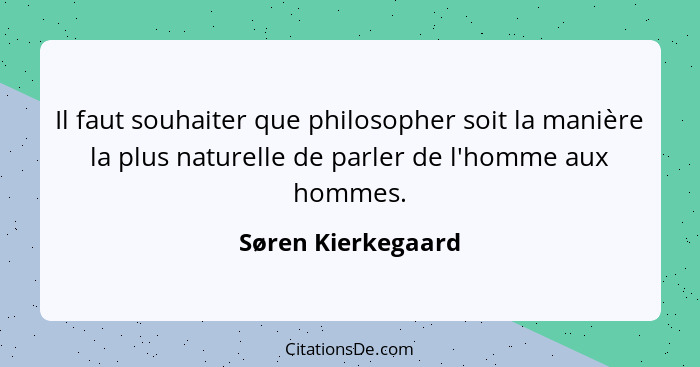 Il faut souhaiter que philosopher soit la manière la plus naturelle de parler de l'homme aux hommes.... - Søren Kierkegaard