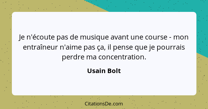 Je n'écoute pas de musique avant une course - mon entraîneur n'aime pas ça, il pense que je pourrais perdre ma concentration.... - Usain Bolt