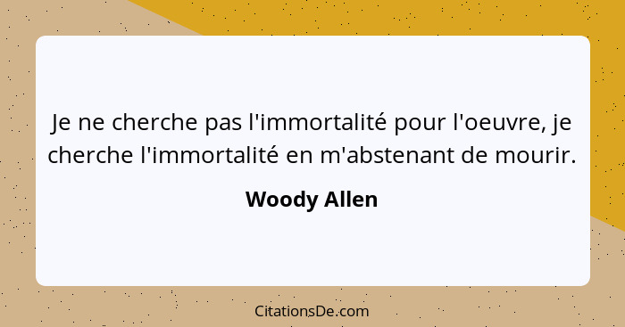 Je ne cherche pas l'immortalité pour l'oeuvre, je cherche l'immortalité en m'abstenant de mourir.... - Woody Allen