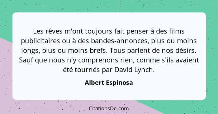 Les rêves m'ont toujours fait penser à des films publicitaires ou à des bandes-annonces, plus ou moins longs, plus ou moins brefs. T... - Albert Espinosa