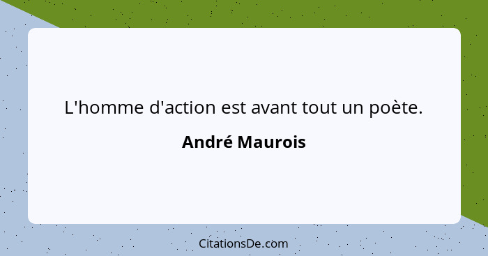 L'homme d'action est avant tout un poète.... - André Maurois