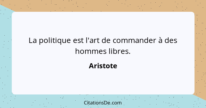 La politique est l'art de commander à des hommes libres.... - Aristote