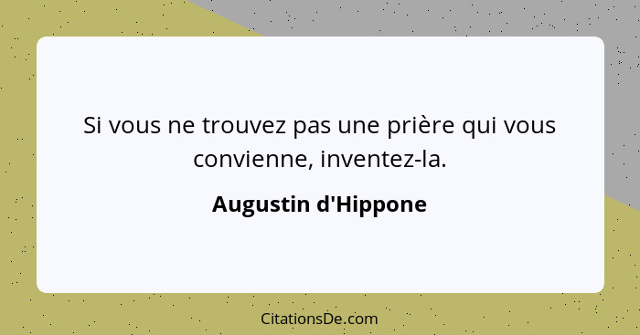 Si vous ne trouvez pas une prière qui vous convienne, inventez-la.... - Augustin d'Hippone