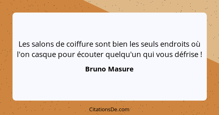 Les salons de coiffure sont bien les seuls endroits où l'on casque pour écouter quelqu'un qui vous défrise !... - Bruno Masure