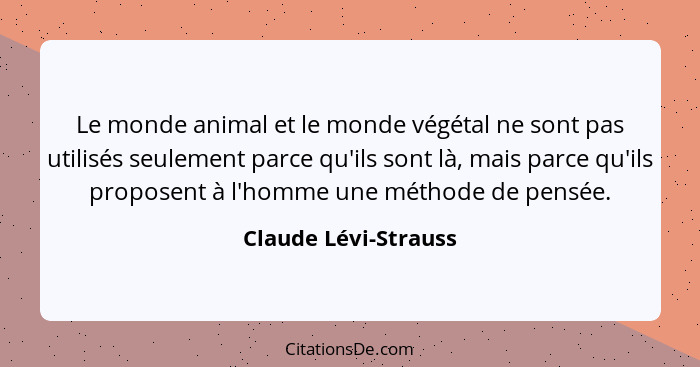 Le monde animal et le monde végétal ne sont pas utilisés seulement parce qu'ils sont là, mais parce qu'ils proposent à l'homme u... - Claude Lévi-Strauss