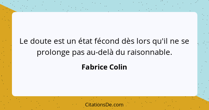 Le doute est un état fécond dès lors qu'il ne se prolonge pas au-delà du raisonnable.... - Fabrice Colin