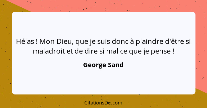 Hélas ! Mon Dieu, que je suis donc à plaindre d'être si maladroit et de dire si mal ce que je pense !... - George Sand