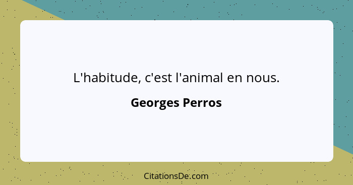 L'habitude, c'est l'animal en nous.... - Georges Perros