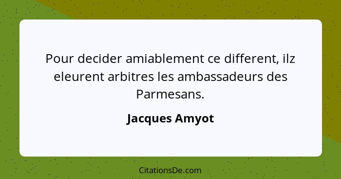 Pour decider amiablement ce different, ilz eleurent arbitres les ambassadeurs des Parmesans.... - Jacques Amyot