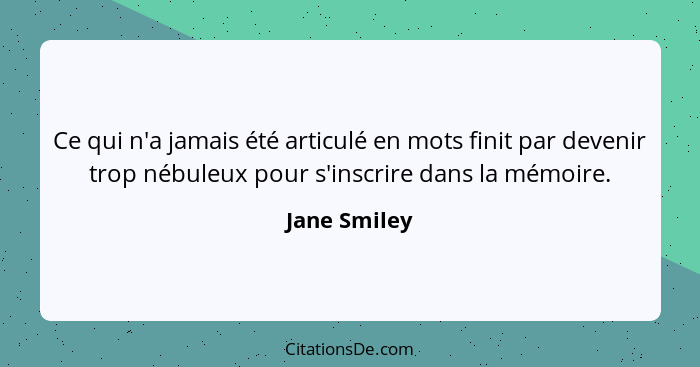 Ce qui n'a jamais été articulé en mots finit par devenir trop nébuleux pour s'inscrire dans la mémoire.... - Jane Smiley