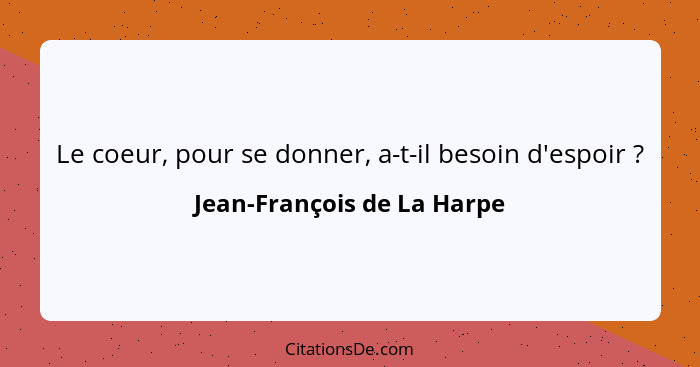 Le coeur, pour se donner, a-t-il besoin d'espoir ?... - Jean-François de La Harpe