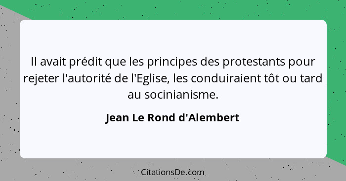 Il avait prédit que les principes des protestants pour rejeter l'autorité de l'Eglise, les conduiraient tôt ou tard au s... - Jean Le Rond d'Alembert