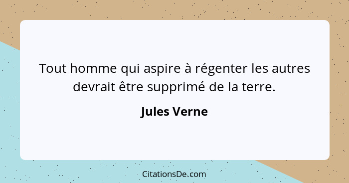 Tout homme qui aspire à régenter les autres devrait être supprimé de la terre.... - Jules Verne