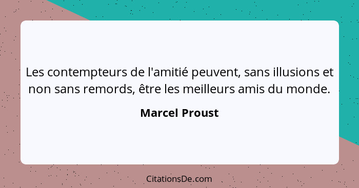 Les contempteurs de l'amitié peuvent, sans illusions et non sans remords, être les meilleurs amis du monde.... - Marcel Proust