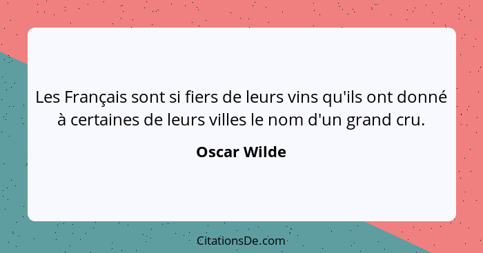 Les Français sont si fiers de leurs vins qu'ils ont donné à certaines de leurs villes le nom d'un grand cru.... - Oscar Wilde