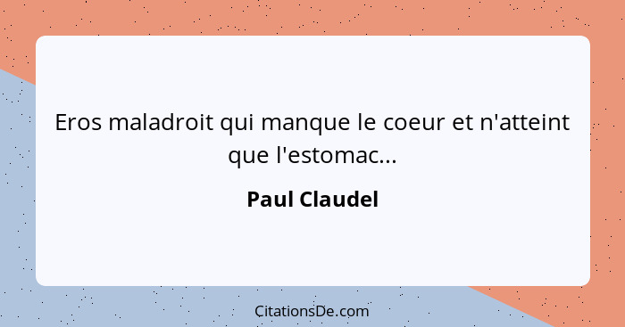 Eros maladroit qui manque le coeur et n'atteint que l'estomac...... - Paul Claudel