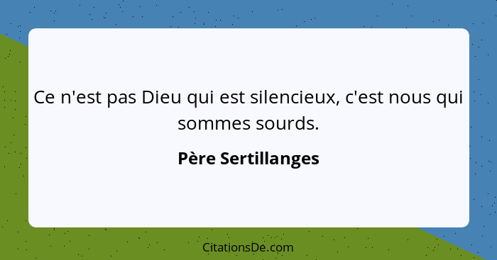 Ce n'est pas Dieu qui est silencieux, c'est nous qui sommes sourds.... - Père Sertillanges