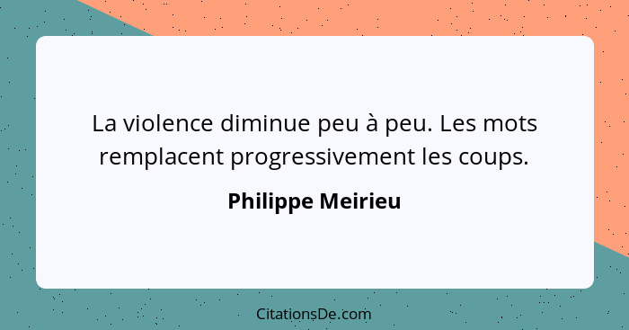 La violence diminue peu à peu. Les mots remplacent progressivement les coups.... - Philippe Meirieu