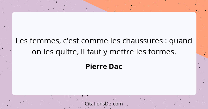 Les femmes, c'est comme les chaussures : quand on les quitte, il faut y mettre les formes.... - Pierre Dac