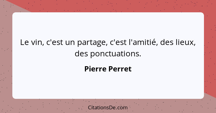 Le vin, c'est un partage, c'est l'amitié, des lieux, des ponctuations.... - Pierre Perret