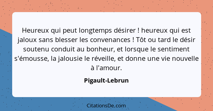 Heureux qui peut longtemps désirer ! heureux qui est jaloux sans blesser les convenances ! Tôt ou tard le désir soutenu con... - Pigault-Lebrun