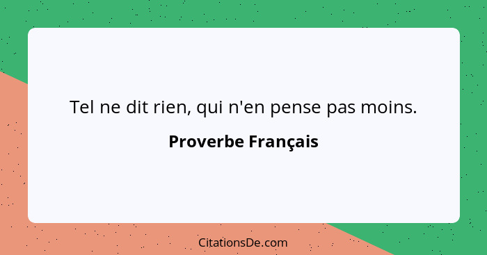 Tel ne dit rien, qui n'en pense pas moins.... - Proverbe Français