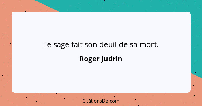 Le sage fait son deuil de sa mort.... - Roger Judrin