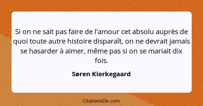 Si on ne sait pas faire de l'amour cet absolu auprès de quoi toute autre histoire disparaît, on ne devrait jamais se hasarder à ai... - Søren Kierkegaard