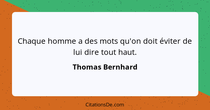 Chaque homme a des mots qu'on doit éviter de lui dire tout haut.... - Thomas Bernhard