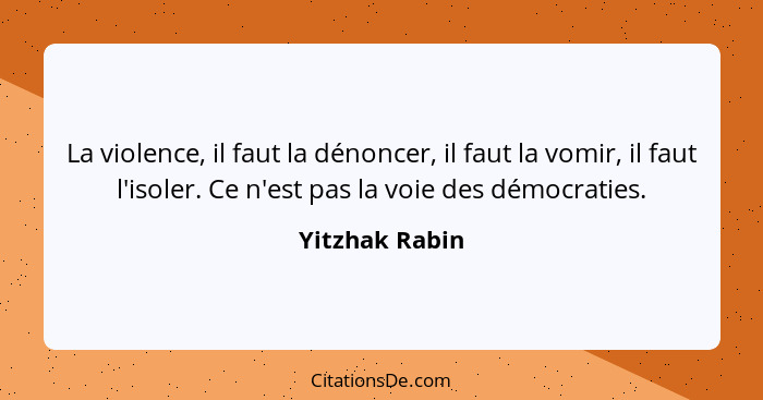 La violence, il faut la dénoncer, il faut la vomir, il faut l'isoler. Ce n'est pas la voie des démocraties.... - Yitzhak Rabin