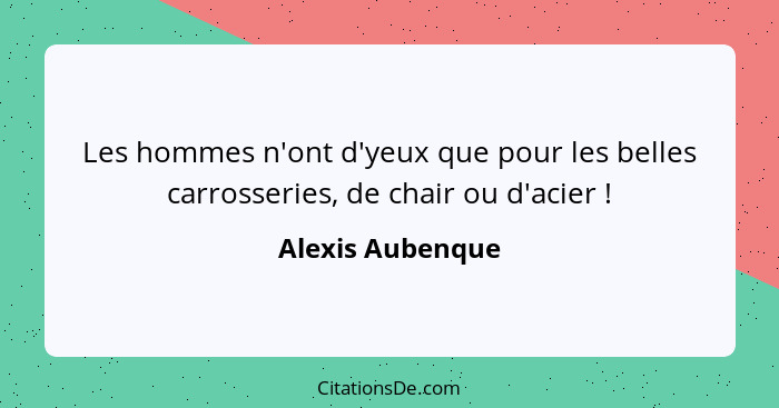 Les hommes n'ont d'yeux que pour les belles carrosseries, de chair ou d'acier !... - Alexis Aubenque