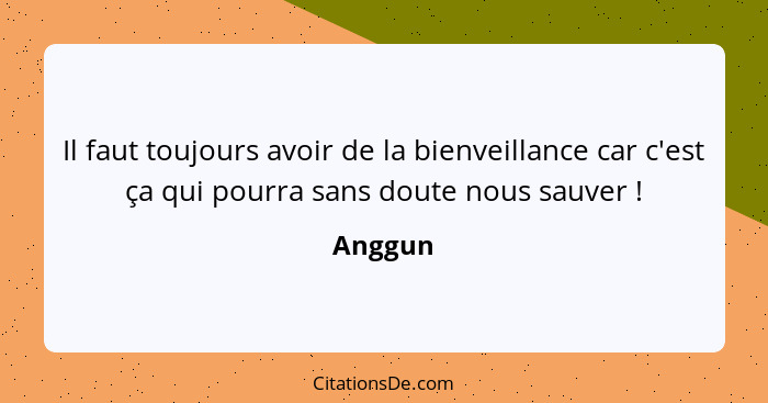 Il faut toujours avoir de la bienveillance car c'est ça qui pourra sans doute nous sauver !... - Anggun